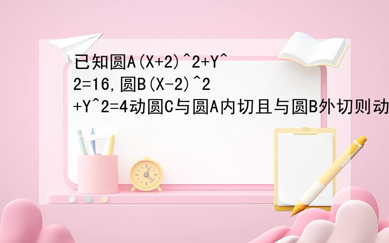 已知圆A(X+2)^2+Y^2=16,圆B(X-2)^2+Y^2=4动圆C与圆A内切且与圆B外切则动圆圆心的