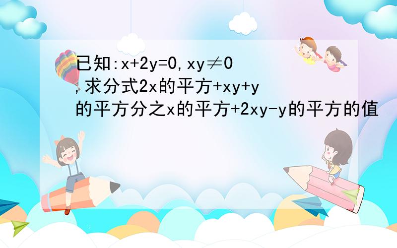 已知:x+2y=0,xy≠0,求分式2x的平方+xy+y的平方分之x的平方+2xy-y的平方的值