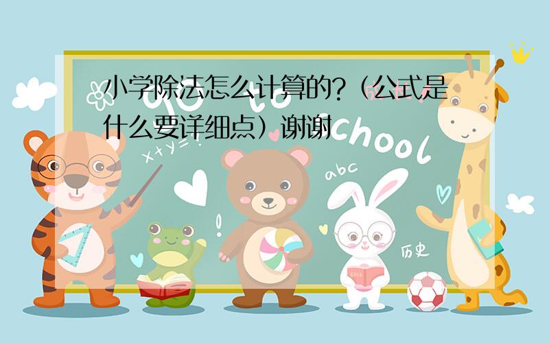 小学除法怎么计算的?（公式是什么要详细点）谢谢