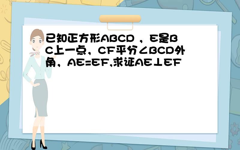 已知正方形ABCD ，E是BC上一点，CF平分∠BCD外角，AE=EF,求证AE⊥EF