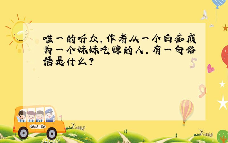 唯一的听众,作者从一个白痴成为一个妹妹吃惊的人,有一句俗语是什么?