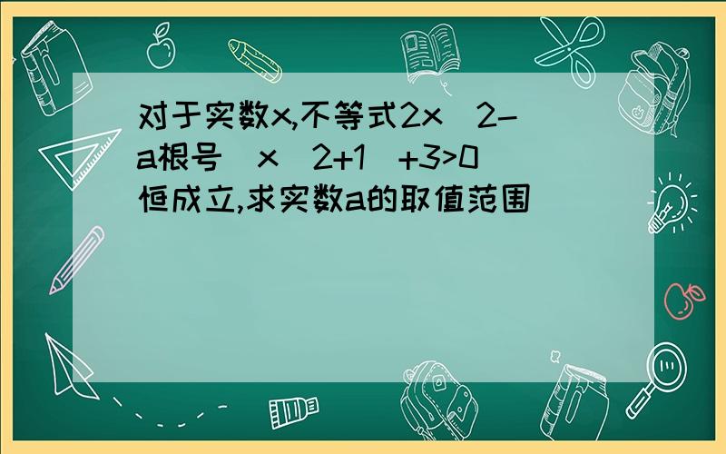 对于实数x,不等式2x^2-a根号(x^2+1)+3>0恒成立,求实数a的取值范围