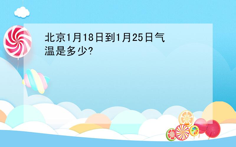 北京1月18日到1月25日气温是多少?