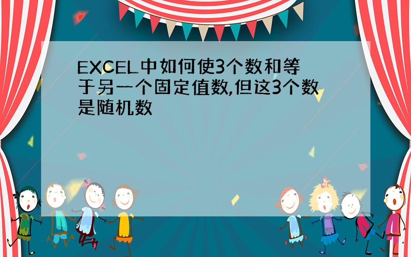 EXCEL中如何使3个数和等于另一个固定值数,但这3个数是随机数