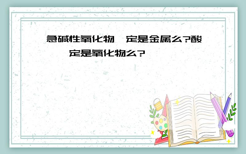 急碱性氧化物一定是金属么?酸酐一定是氧化物么?