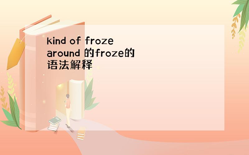 kind of froze around 的froze的语法解释