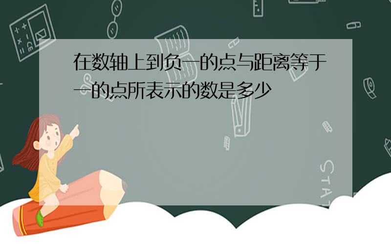 在数轴上到负一的点与距离等于一的点所表示的数是多少