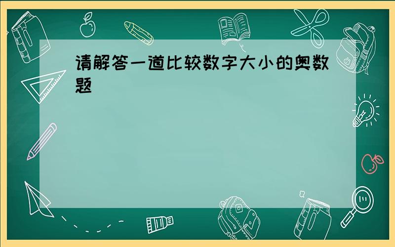 请解答一道比较数字大小的奥数题