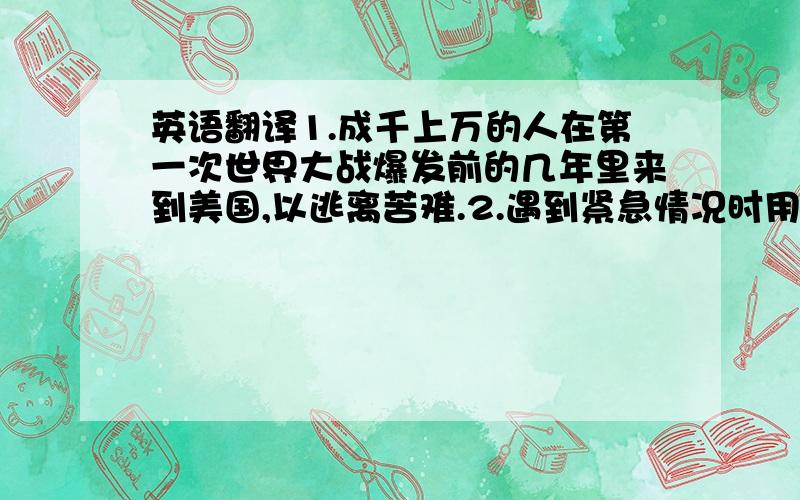 英语翻译1.成千上万的人在第一次世界大战爆发前的几年里来到美国,以逃离苦难.2.遇到紧急情况时用电筒或镜子发出闪烁的光以