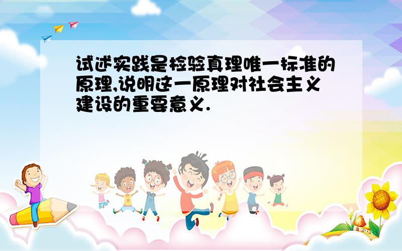 试述实践是检验真理唯一标准的原理,说明这一原理对社会主义建设的重要意义.