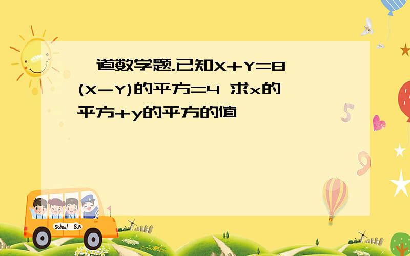 一道数学题.已知X+Y=8 (X-Y)的平方=4 求x的平方+y的平方的值