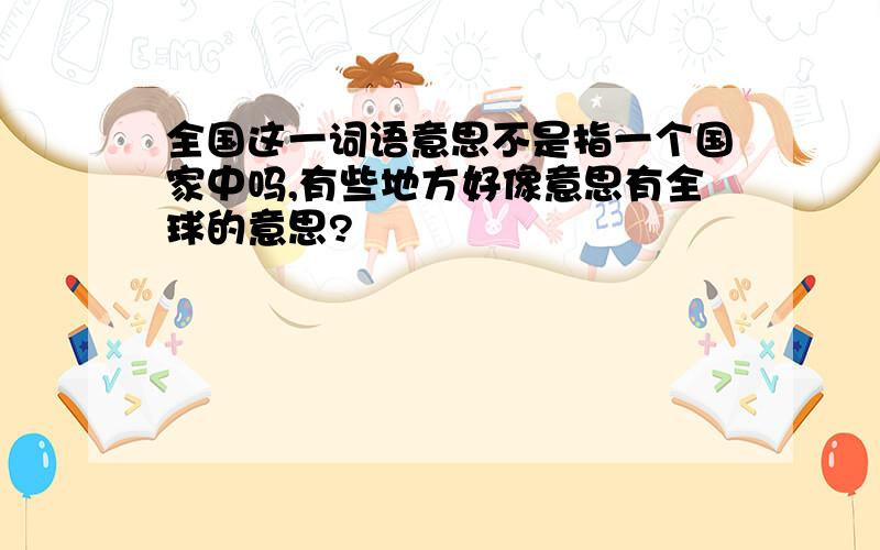 全国这一词语意思不是指一个国家中吗,有些地方好像意思有全球的意思?