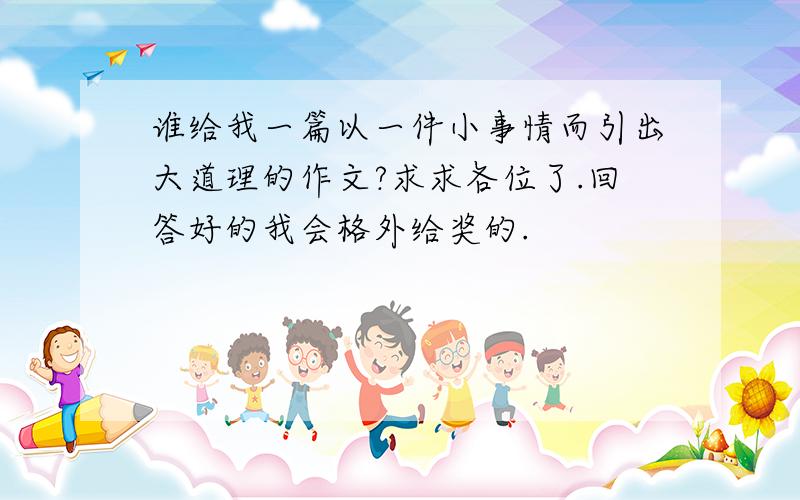 谁给我一篇以一件小事情而引出大道理的作文?求求各位了.回答好的我会格外给奖的.