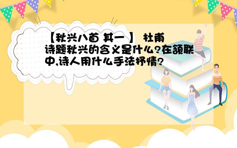 【秋兴八首 其一 】 杜甫 诗题秋兴的含义是什么?在颔联中,诗人用什么手法抒情?