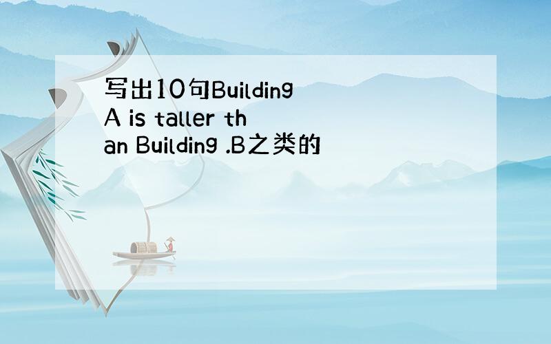 写出10句Building A is taller than Building .B之类的