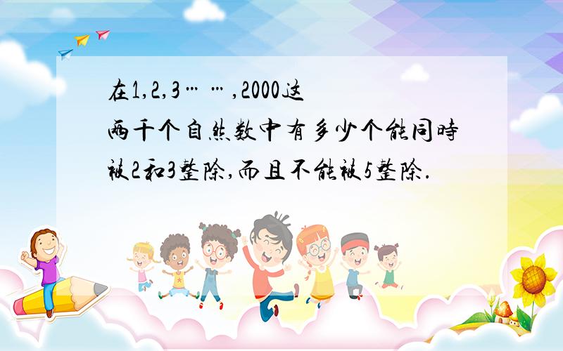 在1,2,3……,2000这两千个自然数中有多少个能同时被2和3整除,而且不能被5整除.