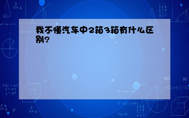 我不懂汽车中2箱3箱有什么区别?