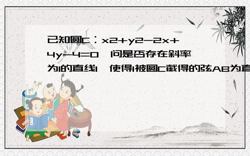 已知圆C：x2+y2-2x+4y-4=0,问是否存在斜率为1的直线l,使得l被圆C截得的弦AB为直径的圆经过原点,若存在