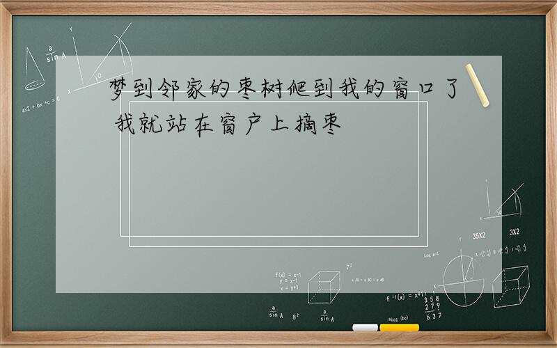 梦到邻家的枣树爬到我的窗口了 我就站在窗户上摘枣