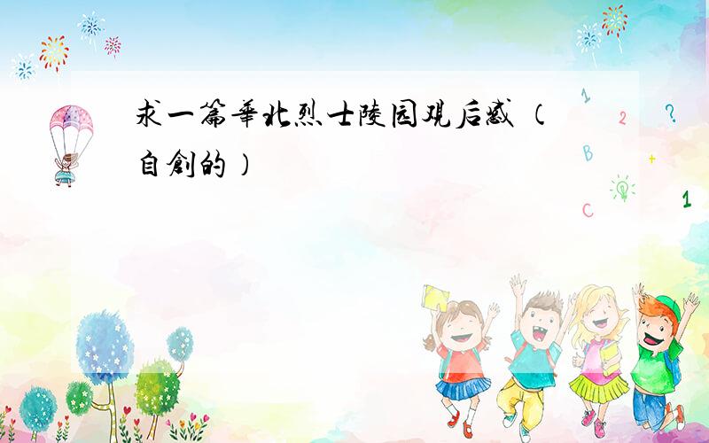 求一篇华北烈士陵园观后感 （自创的）