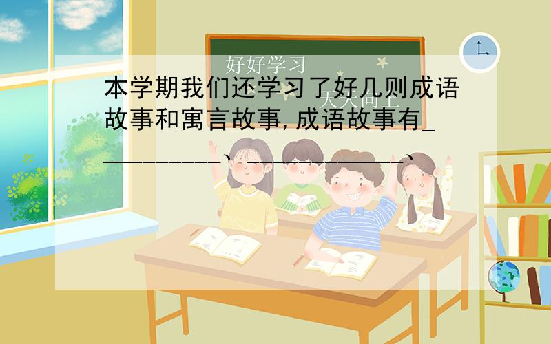 本学期我们还学习了好几则成语故事和寓言故事,成语故事有__________、____________、