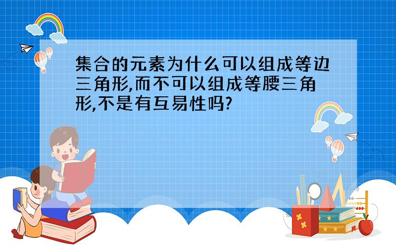 集合的元素为什么可以组成等边三角形,而不可以组成等腰三角形,不是有互易性吗?