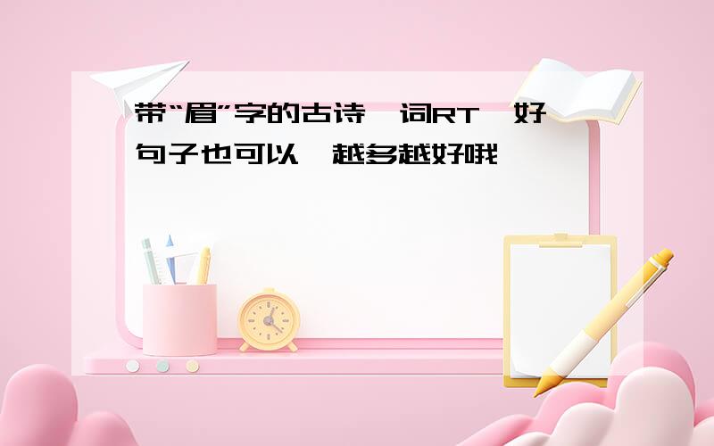 带“眉”字的古诗、词RT,好句子也可以,越多越好哦