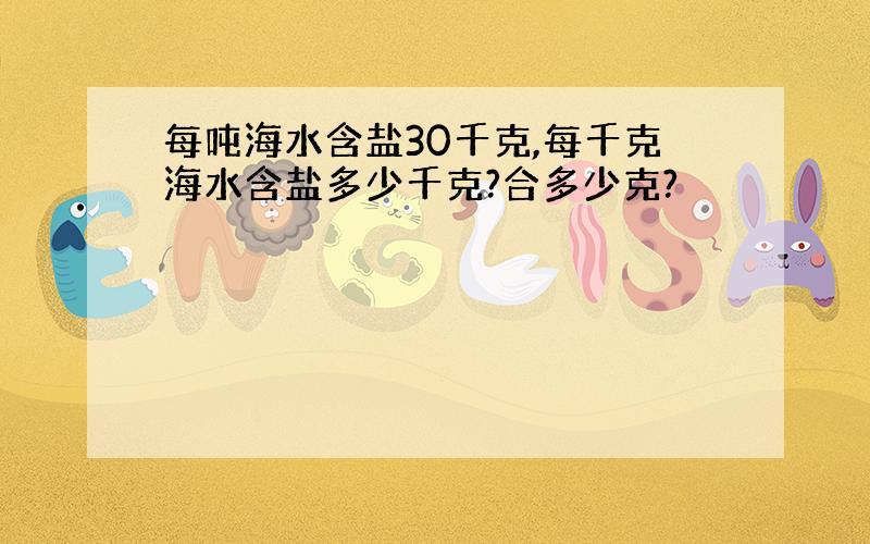 每吨海水含盐30千克,每千克海水含盐多少千克?合多少克?