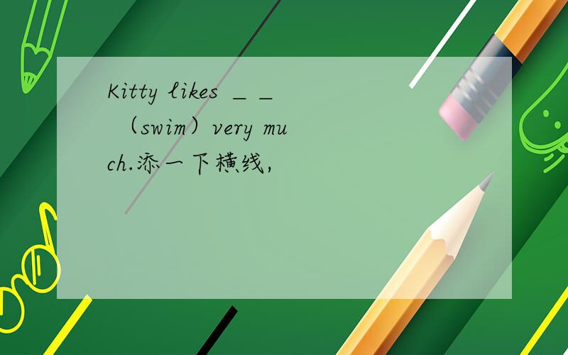 Kitty likes ＿＿ （swim）very much.添一下横线,