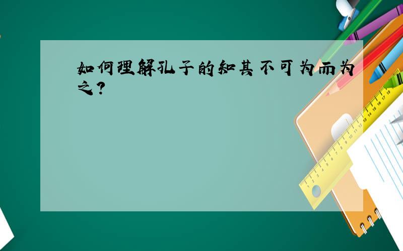 如何理解孔子的知其不可为而为之?