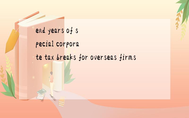 end years of special corporate tax breaks for overseas firms