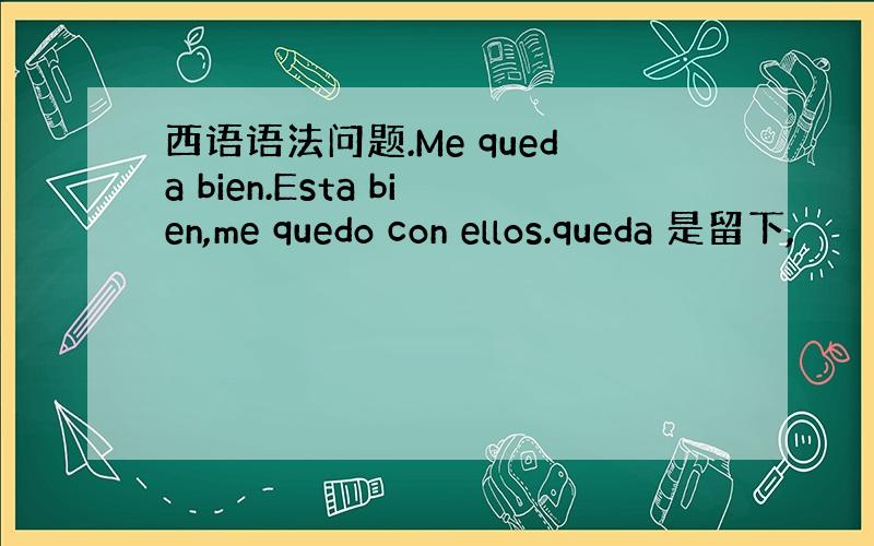 西语语法问题.Me queda bien.Esta bien,me quedo con ellos.queda 是留下,