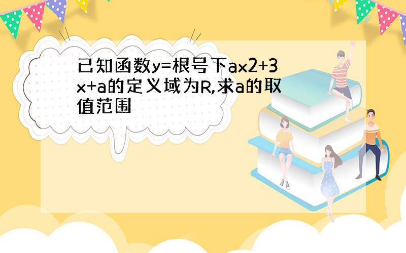 已知函数y=根号下ax2+3x+a的定义域为R,求a的取值范围