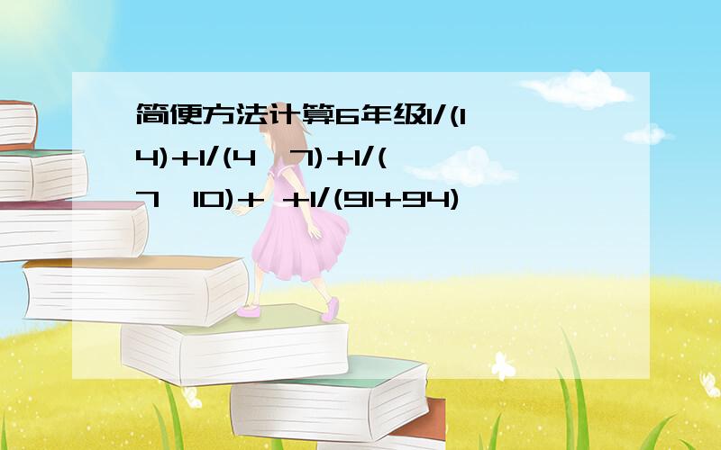 简便方法计算6年级1/(1*4)+1/(4*7)+1/(7*10)+ +1/(91+94)