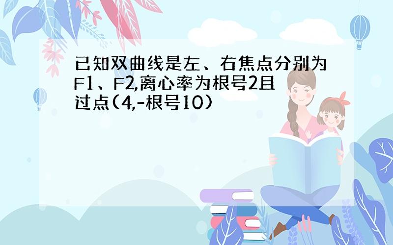 已知双曲线是左、右焦点分别为F1、F2,离心率为根号2且过点(4,-根号10)