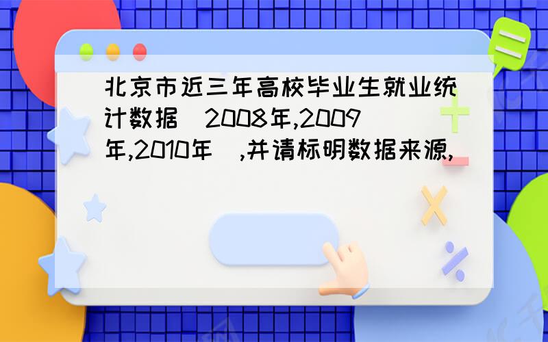 北京市近三年高校毕业生就业统计数据（2008年,2009年,2010年）,并请标明数据来源,