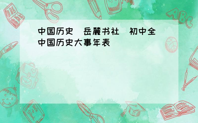 中国历史(岳麓书社)初中全 中国历史大事年表