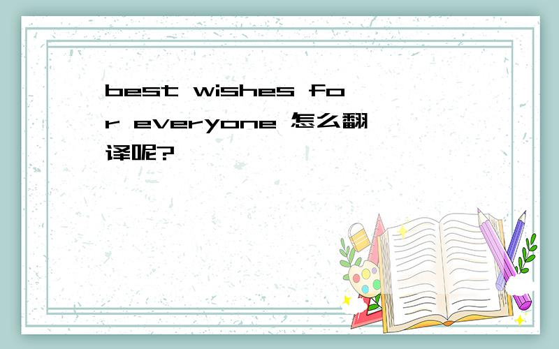 best wishes for everyone 怎么翻译呢?