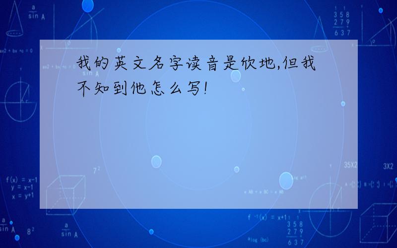 我的英文名字读音是欣地,但我不知到他怎么写!