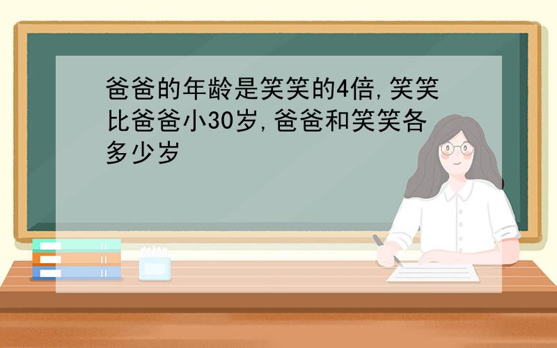 爸爸的年龄是笑笑的4倍,笑笑比爸爸小30岁,爸爸和笑笑各多少岁