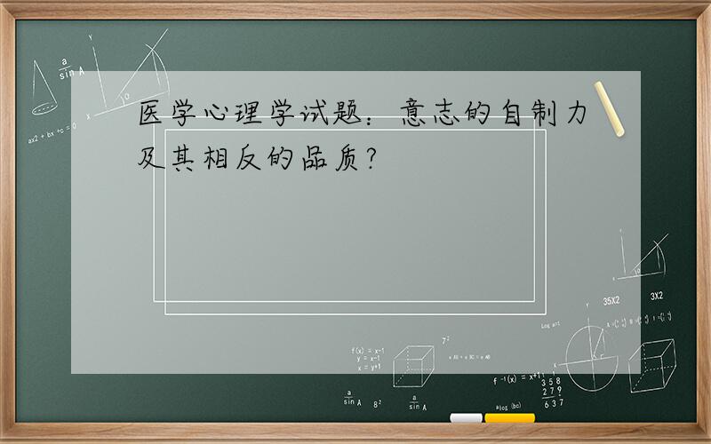 医学心理学试题：意志的自制力及其相反的品质?