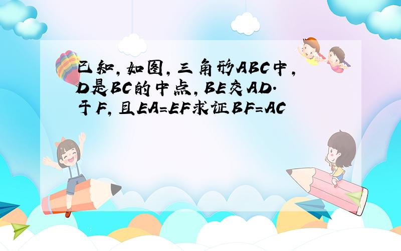 已知,如图,三角形ABC中,D是BC的中点,BE交AD.于F,且EA=EF求证BF=AC