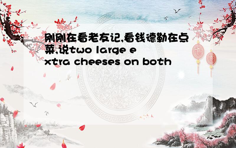 刚刚在看老友记,看钱德勒在点菜,说two large extra cheeses on both