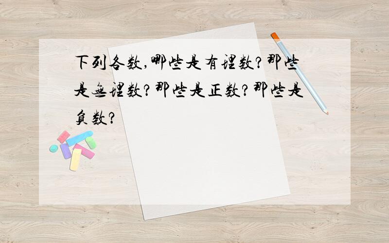 下列各数,哪些是有理数?那些是无理数?那些是正数?那些是负数?