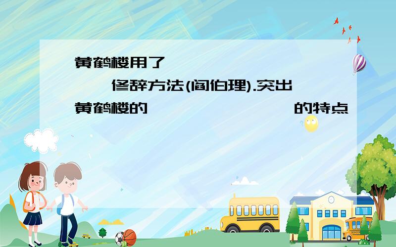 黄鹤楼用了———,———,——,修辞方法(阎伯理).突出黄鹤楼的————————的特点