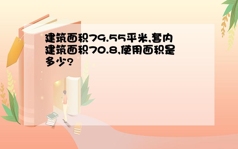 建筑面积79.55平米,套内建筑面积70.8,使用面积是多少?