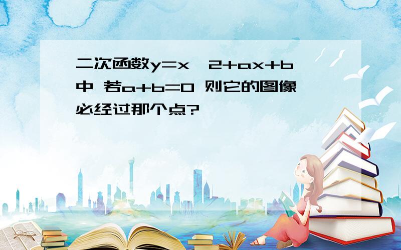 二次函数y=x^2+ax+b中 若a+b=0 则它的图像必经过那个点?