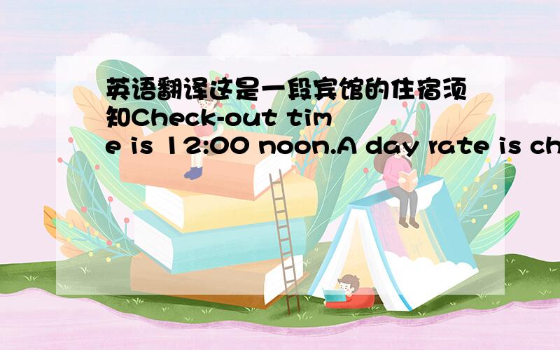 英语翻译这是一段宾馆的住宿须知Check-out time is 12:00 noon.A day rate is ch