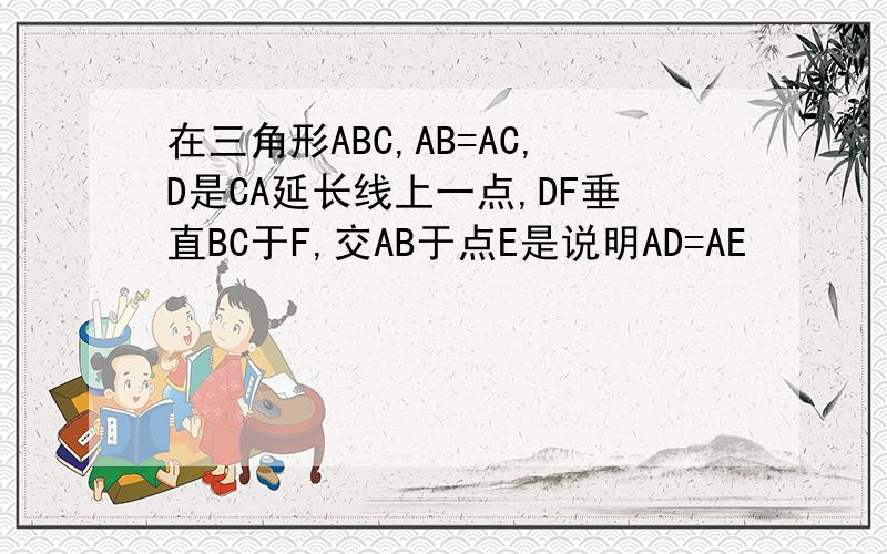 在三角形ABC,AB=AC,D是CA延长线上一点,DF垂直BC于F,交AB于点E是说明AD=AE