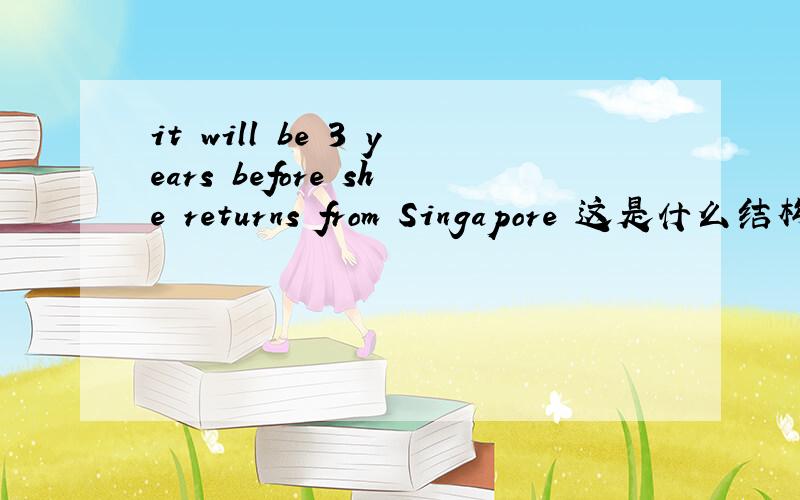 it will be 3 years before she returns from Singapore 这是什么结构